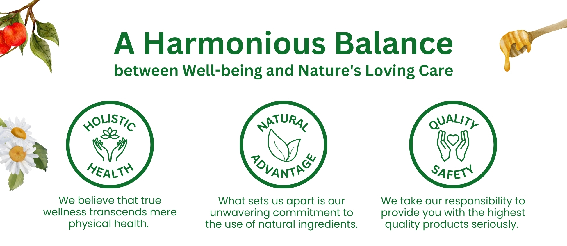 We believe that true wellness transcends mere physical health. What sets us apart is our unwavering commitment to the use of natural ingredients. We take our responsibility to provide you with the highest quality products seriously. 